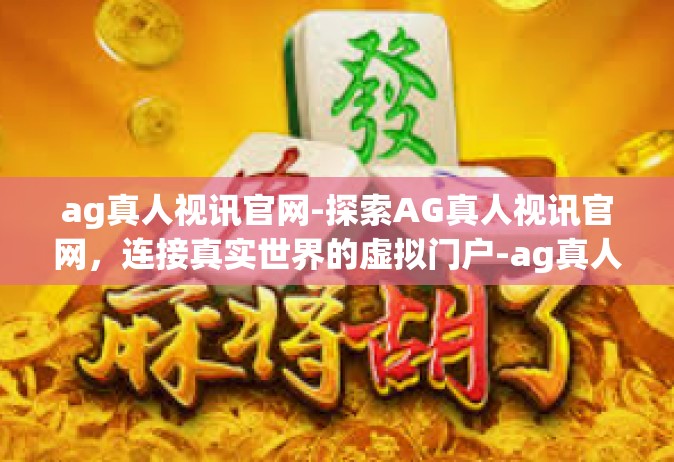 ag真人视讯官网-探索AG真人视讯官网，连接真实世界的虚拟门户-ag真人视讯官网