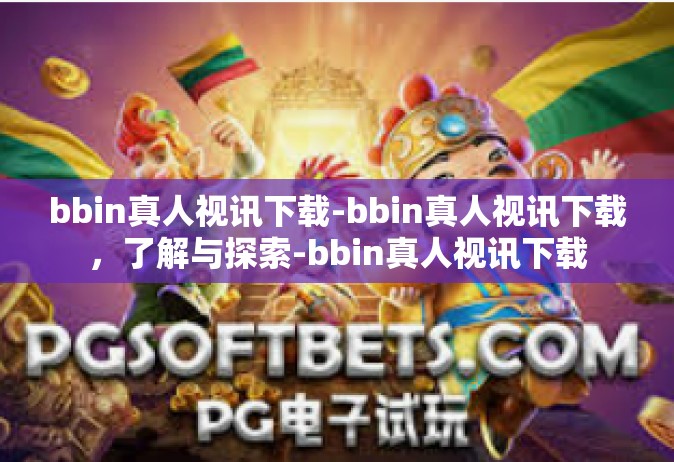 bbin真人视讯下载-bbin真人视讯下载，了解与探索-bbin真人视讯下载