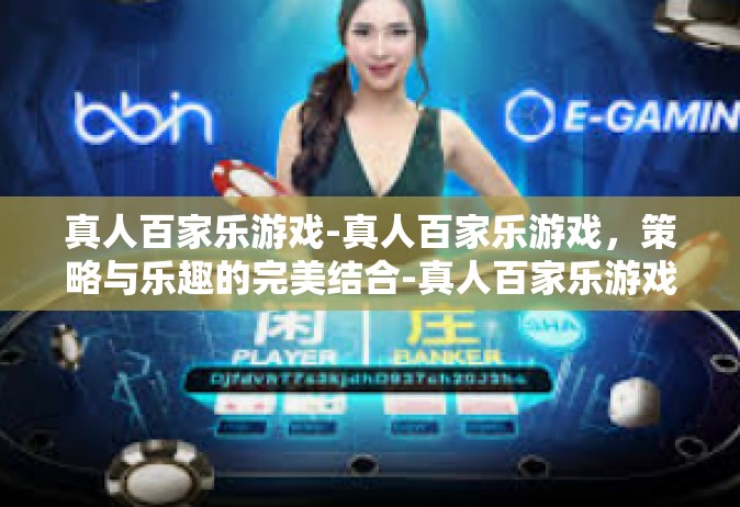 真人百家乐游戏-真人百家乐游戏，策略与乐趣的完美结合-真人百家乐游戏