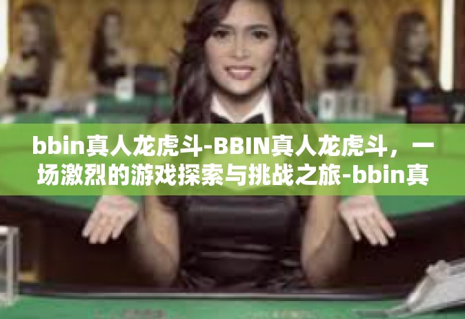 bbin真人龙虎斗-BBIN真人龙虎斗，一场激烈的游戏探索与挑战之旅-bbin真人龙虎斗