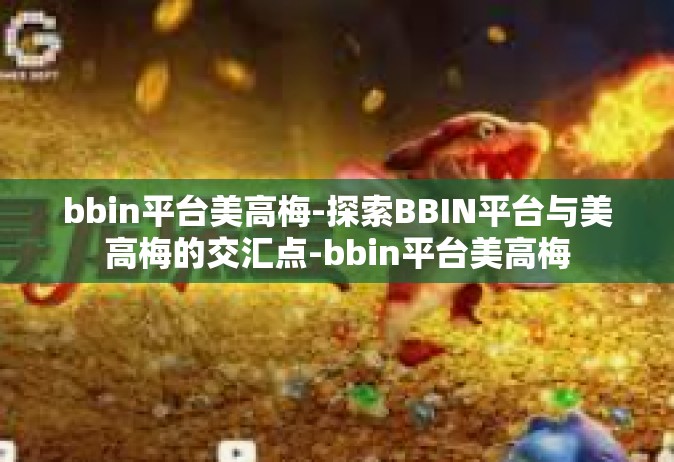 bbin平台美高梅-探索BBIN平台与美高梅的交汇点-bbin平台美高梅