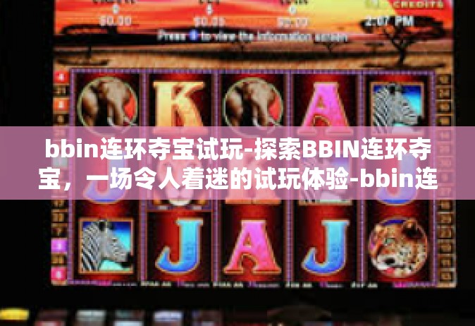 bbin连环夺宝试玩-探索BBIN连环夺宝，一场令人着迷的试玩体验-bbin连环夺宝试玩