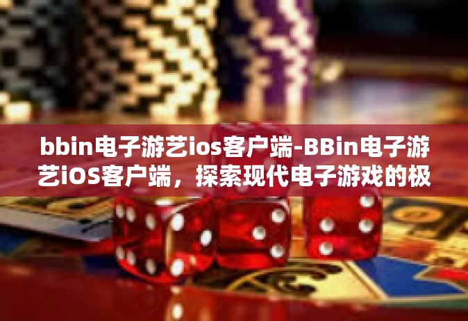bbin电子游艺ios客户端-BBin电子游艺iOS客户端，探索现代电子游戏的极致体验-bbin电子游艺ios客户端