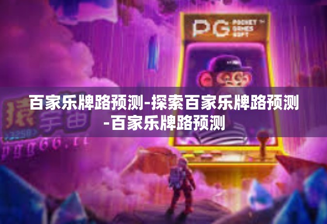 百家乐牌路预测-探索百家乐牌路预测-百家乐牌路预测