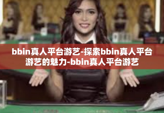 bbin真人平台游艺-探索bbin真人平台游艺的魅力-bbin真人平台游艺