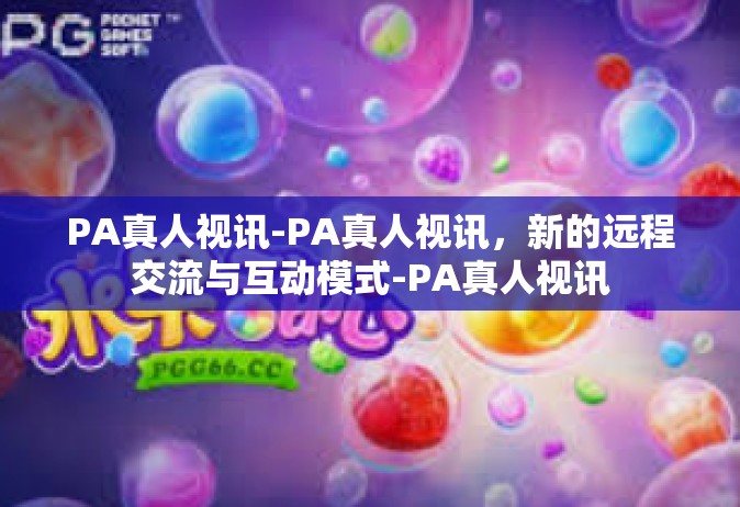 PA真人视讯-PA真人视讯，新的远程交流与互动模式-PA真人视讯