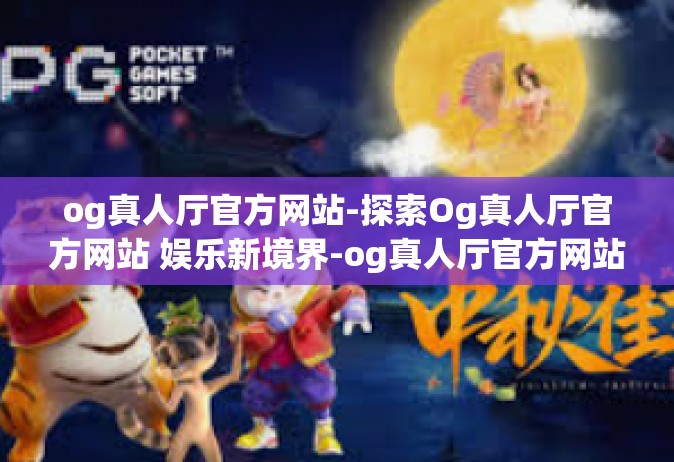 og真人厅官方网站-探索Og真人厅官方网站 娱乐新境界-og真人厅官方网站