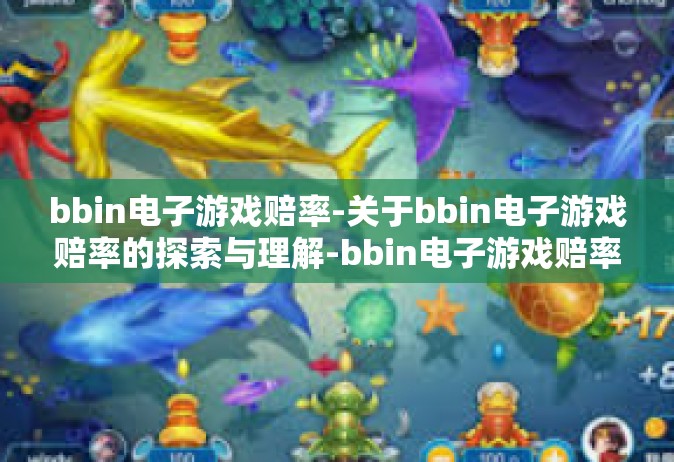 bbin电子游戏赔率-关于bbin电子游戏赔率的探索与理解-bbin电子游戏赔率