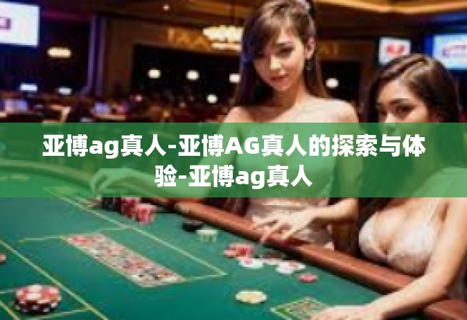 亚博ag真人-亚博AG真人的探索与体验-亚博ag真人