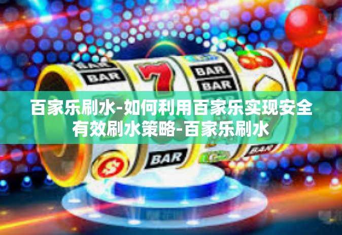 百家乐刷水-如何利用百家乐实现安全有效刷水策略-百家乐刷水