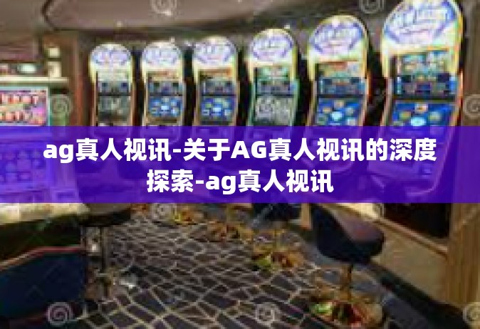 ag真人视讯-关于AG真人视讯的深度探索-ag真人视讯