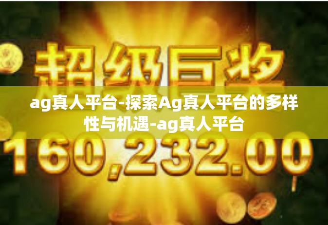 ag真人平台-探索Ag真人平台的多样性与机遇-ag真人平台