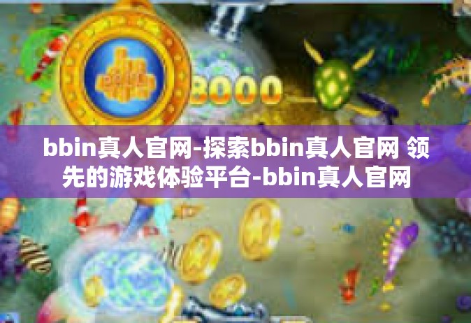 bbin真人官网-探索bbin真人官网 领先的游戏体验平台-bbin真人官网