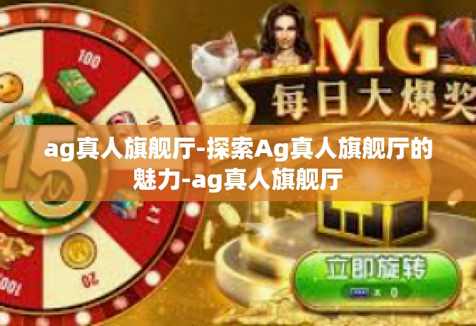 ag真人旗舰厅-探索Ag真人旗舰厅的魅力-ag真人旗舰厅
