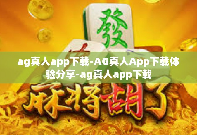 ag真人app下载-AG真人App下载体验分享-ag真人app下载