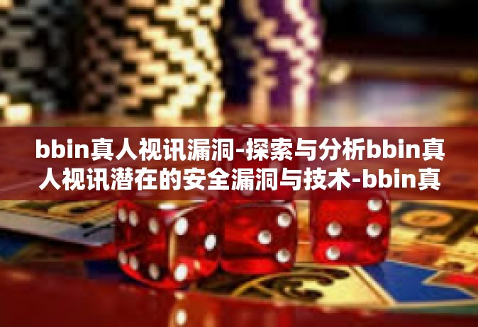 bbin真人视讯漏洞-探索与分析bbin真人视讯潜在的安全漏洞与技术-bbin真人视讯漏洞