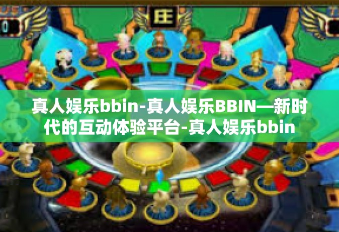 真人娱乐bbin-真人娱乐BBIN—新时代的互动体验平台-真人娱乐bbin