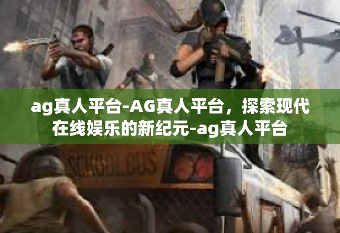 ag真人平台-AG真人平台，探索现代在线娱乐的新纪元-ag真人平台