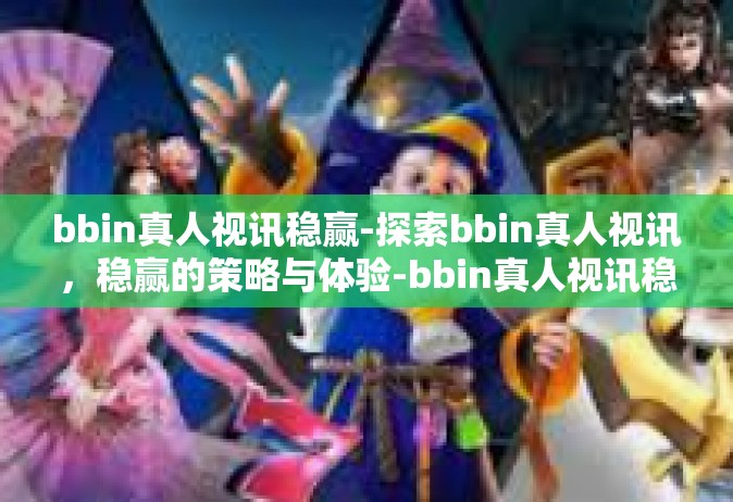 bbin真人视讯稳赢-探索bbin真人视讯，稳赢的策略与体验-bbin真人视讯稳赢