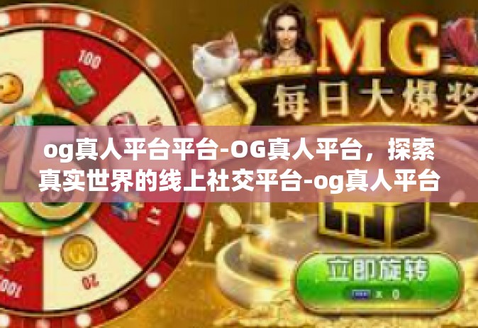 og真人平台平台-OG真人平台，探索真实世界的线上社交平台-og真人平台平台
