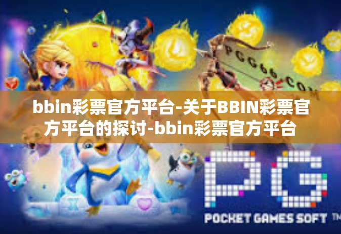 bbin彩票官方平台-关于BBIN彩票官方平台的探讨-bbin彩票官方平台