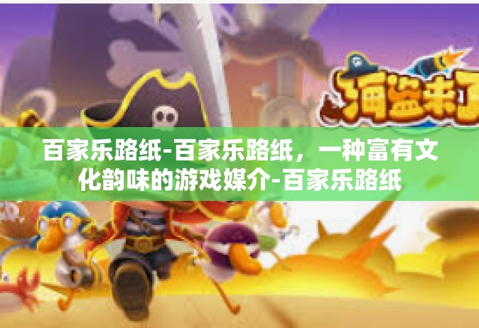 百家乐路纸-百家乐路纸，一种富有文化韵味的游戏媒介-百家乐路纸