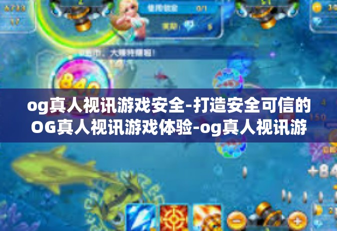 og真人视讯游戏安全-打造安全可信的OG真人视讯游戏体验-og真人视讯游戏安全