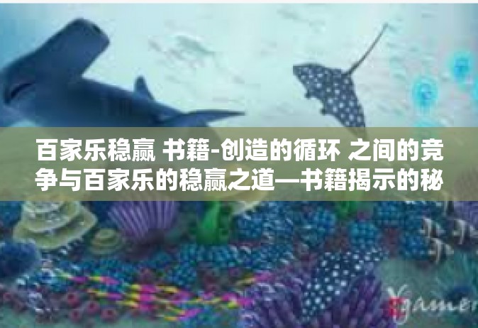 百家乐稳赢 书籍-创造的循环 之间的竞争与百家乐的稳赢之道—书籍揭示的秘密-百家乐稳赢 书籍