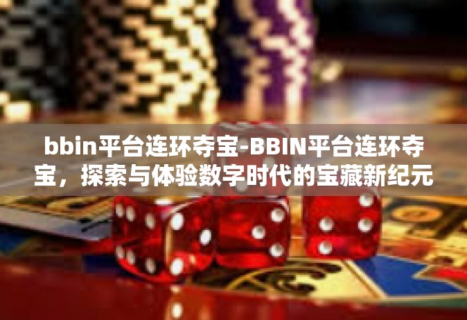bbin平台连环夺宝-BBIN平台连环夺宝，探索与体验数字时代的宝藏新纪元-bbin平台连环夺宝