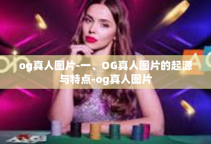 og真人图片-一、OG真人图片的起源与特点-og真人图片