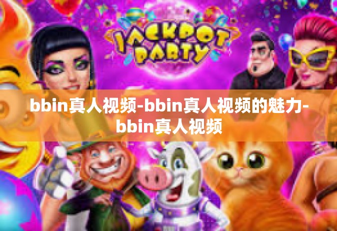 bbin真人视频-bbin真人视频的魅力-bbin真人视频