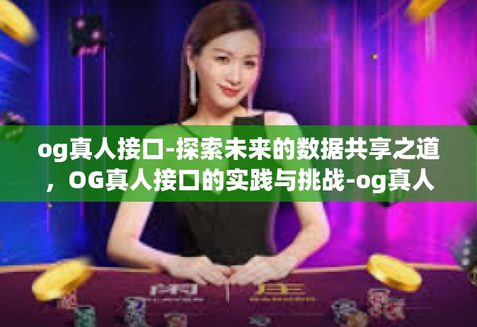og真人接口-探索未来的数据共享之道，OG真人接口的实践与挑战-og真人接口
