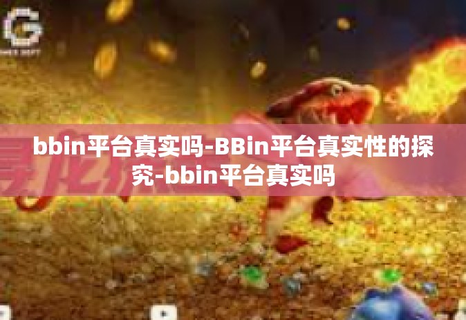 bbin平台真实吗-BBin平台真实性的探究-bbin平台真实吗