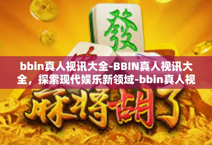 bbin真人视讯大全-BBIN真人视讯大全，探索现代娱乐新领域-bbin真人视讯大全
