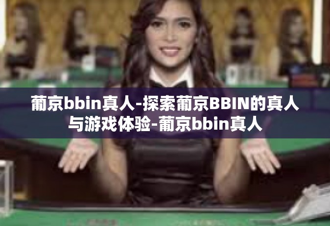 葡京bbin真人-探索葡京BBIN的真人与游戏体验-葡京bbin真人