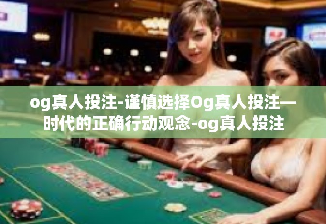 og真人投注-谨慎选择Og真人投注—时代的正确行动观念-og真人投注