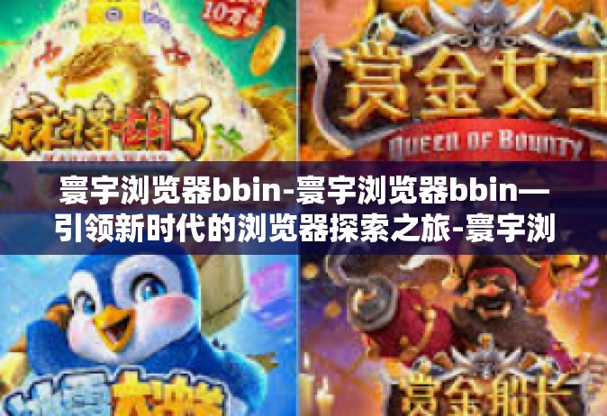 寰宇浏览器bbin-寰宇浏览器bbin—引领新时代的浏览器探索之旅-寰宇浏览器bbin