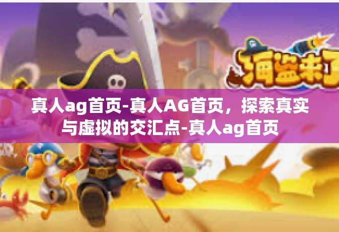 真人ag首页-真人AG首页，探索真实与虚拟的交汇点-真人ag首页