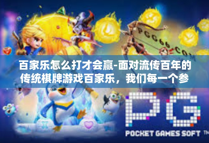 百家乐怎么打才会赢-面对流传百年的传统棋牌游戏百家乐，我们每一个参与者都希望成为最后的胜利者。百家乐不仅是一个简单的运气游戏，更是一个运用智慧与策略的平台。如何打才能赢？让我们一起探索这背后的策略与技巧。百家乐怎么打才会赢