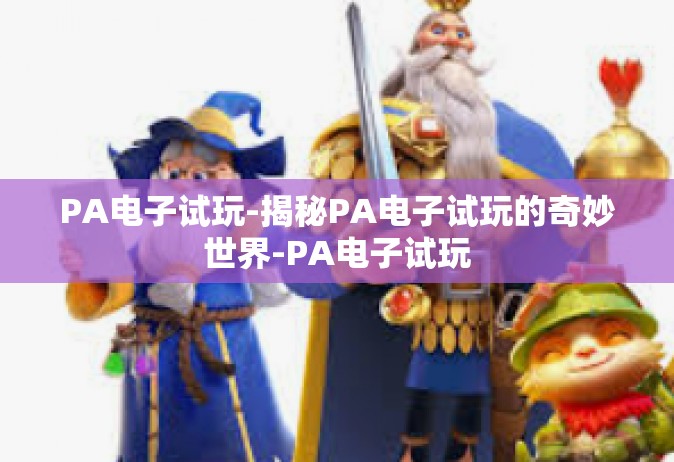 PA电子试玩-揭秘PA电子试玩的奇妙世界-PA电子试玩