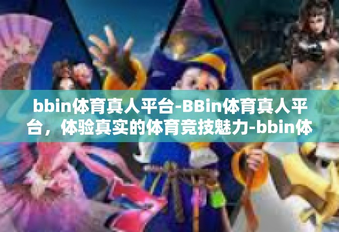 bbin体育真人平台-BBin体育真人平台，体验真实的体育竞技魅力-bbin体育真人平台