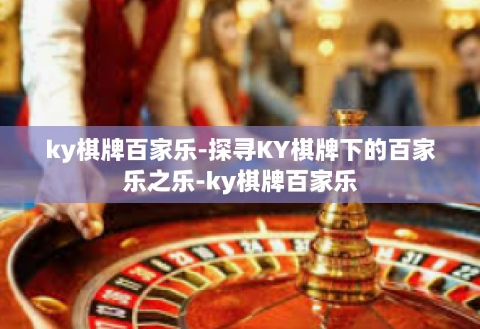 ky棋牌百家乐-探寻KY棋牌下的百家乐之乐-ky棋牌百家乐