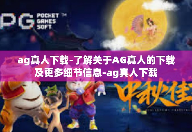 ag真人下载-了解关于AG真人的下载及更多细节信息-ag真人下载