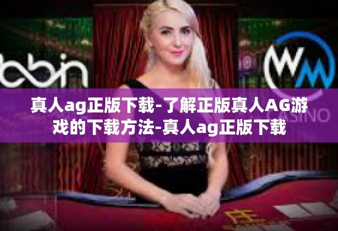 真人ag正版下载-了解正版真人AG游戏的下载方法-真人ag正版下载