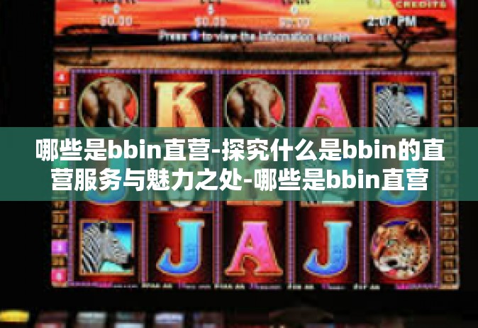 哪些是bbin直营-探究什么是bbin的直营服务与魅力之处-哪些是bbin直营