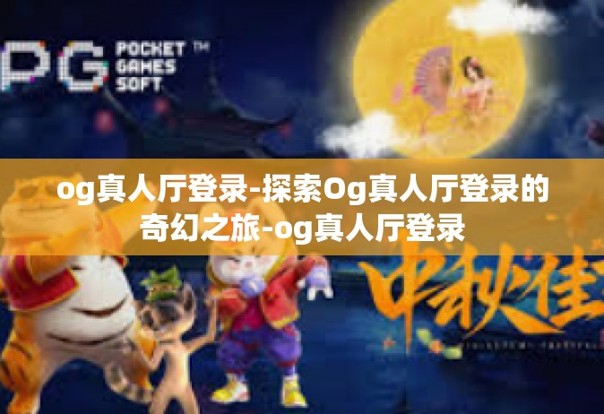 og真人厅登录-探索Og真人厅登录的奇幻之旅-og真人厅登录