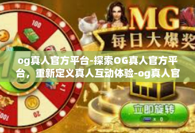 og真人官方平台-探索OG真人官方平台，重新定义真人互动体验-og真人官方平台