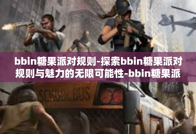 bbin糖果派对规则-探索bbin糖果派对规则与魅力的无限可能性-bbin糖果派对规则