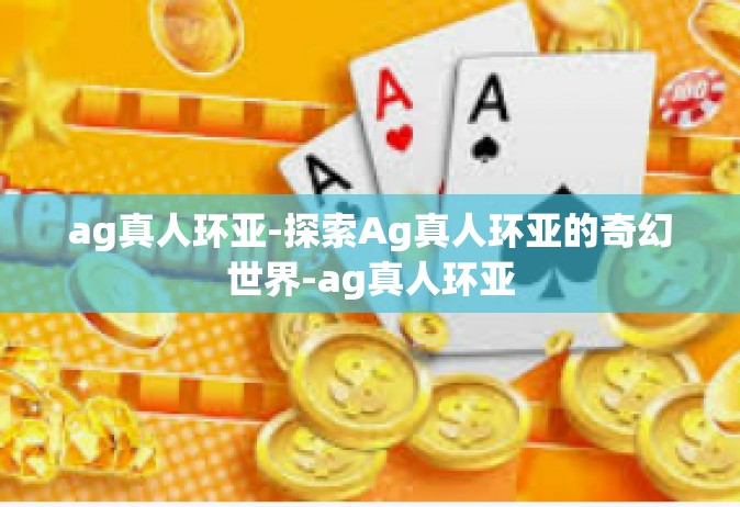 ag真人环亚-探索Ag真人环亚的奇幻世界-ag真人环亚