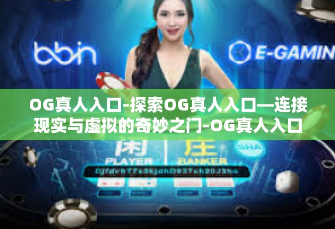 OG真人入口-探索OG真人入口—连接现实与虚拟的奇妙之门-OG真人入口